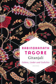 Title: Gitanjali - Gebete, Lieder und Gedichte: Vollständige Ausgabe mit dem Vorwort von William Butler Yeats, Author: Rabindranath Tagore