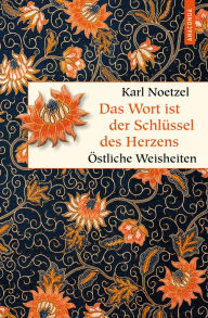 Title: Das Wort ist der Schlüssel des Herzens. Östliche Weisheiten: Spruchweisheiten aus Asien. Mit japanischen, türkischen und chinesischen Sinnsprüchen., Author: Karl Noetzel