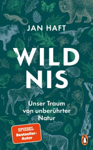 Title: Wildnis: Unser Traum von unberührter Natur - Nominiert von »Bild der Wissenschaft« für das Wissensbuch des Jahres 2023, Author: Jan Haft