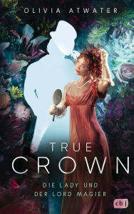 Title: True Crown - Die Lady und der Lord Magier: Der Auftakt der romantischen Regency-Bestseller-Trilogie, Author: Olivia Atwater