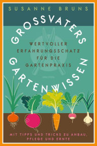 Title: Großvaters Gartenwissen. Wertvoller Erfahrungsschatz für die Gartenpraxis. Mit Tipps und Tricks zu Anbau, Pflege und Ernte: Altbewährtes Wissen über Boden, Anzucht, Düngen, Bewässerung, Pflanzenschutz, Obst, Gemüse & Blumen, Author: Susanne Bruns