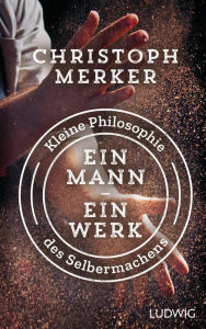 Title: Ein Mann, ein Werk: Kleine Philosophie des Selbermachens, Author: Christoph Merker