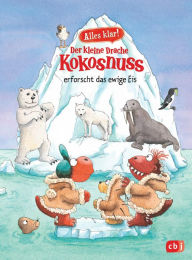 Title: Alles klar! Der kleine Drache Kokosnuss erforscht das ewige Eis: Mit zahlreichen Sach- und Kokosnussillustrationen, Author: Ingo Siegner