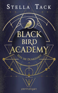Title: Black Bird Academy - Töte die Dunkelheit: Roman - Der Auftakt der spektakulären Romantasy-Trilogie für alle Fans des TikTok-Trends Dark Academia!, Author: Stella Tack