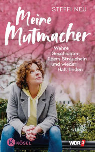 Title: Meine Mutmacher: Wahre Geschichten übers Straucheln und wieder Halt finden, Author: Steffi Neu