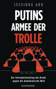 Title: Putins Armee der Trolle: Der Informationskrieg des Kreml gegen die demokratische Welt, Author: Jessikka Aro