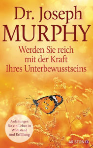 Title: Werden Sie reich mit der Kraft Ihres Unterbewusstseins: Anleitungen für ein Leben in Wohlstand und Erfüllung, Author: Joseph Murphy