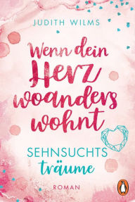 Title: Wenn dein Herz woanders wohnt - Sehnsuchtsträume (1): Roman, Author: Judith Wilms