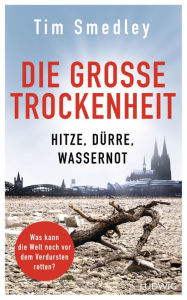 Title: Die große Trockenheit: Hitze, Dürre, Wassernot - Was kann die Welt noch vor dem Verdursten retten?, Author: Tim Smedley