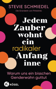 Title: Jedem Zauber wohnt ein radikaler Anfang inne: Warum uns ein bisschen Genderwahn guttut - Von der Gründerin von Pinkstinks, Author: Stevie Schmiedel