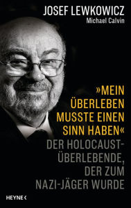 Title: »Mein Überleben musste einen Sinn haben«: Der Holocaust-Überlebende, der zum Nazijäger wurde - Von der Macht des Glaubens und der menschlichen Stärke, Author: Josef Lewkowicz