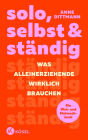 solo, selbst & ständig: Was Alleinerziehende wirklich brauchen - Ein Wut- und Mutmachbuch