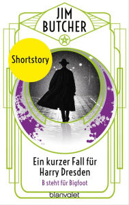 Title: Ein kurzer Fall für Harry Dresden - B steht für Bigfoot -: Shortstory, Author: Jim Butcher