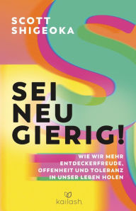 Title: Sei neugierig!: Wie wir mehr Entdeckerfreude, Offenheit und Toleranz in unser Leben holen, Author: Scott Shigeoka