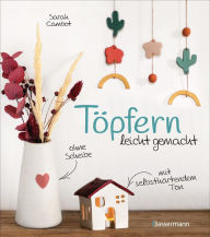 Title: Töpfern leicht gemacht - ohne Scheibe, mit selbsthärtendem Ton: 20 wunderschöne DIY Töpferprojekte mit detaillierten Anleitungen und Vorlagen, Author: Sarah Cambot