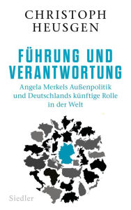 Title: Führung und Verantwortung: Angela Merkels Außenpolitik und Deutschlands künftige Rolle in der Welt, Author: Christoph Heusgen