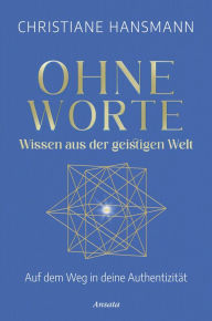 Title: Ohne Worte - Wissen aus der geistigen Welt: Auf dem Weg in deine Authentizität, Author: Christiane Hansmann