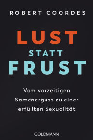 Title: Lust statt Frust: Vom vorzeitigen Samenerguss zu einer erfüllten Sexualität, Author: Robert Coordes