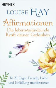 Title: Affirmationen - Die lebensverändernde Kraft deiner Gedanken: In 21 Tagen Freude, Liebe und Erfüllung manifestieren, Author: Louise L. Hay