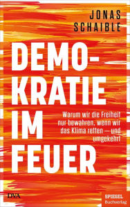 Title: Demokratie im Feuer: Warum wir die Freiheit nur bewahren, wenn wir das Klima retten - und umgekehrt - Ein SPIEGEL-Buch, Author: Jonas Schaible