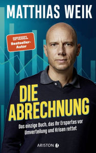 Title: Die Abrechnung: Das einzige Buch, das Ihr Erspartes vor Umverteilung und Krisen rettet - Der Finanz-Realist und fünffache Bestseller-Autor, Author: Matthias Weik