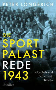 Title: Die Sportpalast-Rede 1943: Goebbels und der »totale Krieg«, Author: Peter Longerich