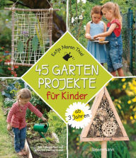 Title: 45 Gartenprojekte für Kinder ab 3 Jahren: Gärtnern und die Natur entdecken, Author: Katja Maren Thiel