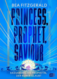 Title: Princess, Prophet, Saviour - Kassandra, die Prophetin, der keiner glaubt: Eine mitreißende Enemies-to-Lovers-Romantasy von TikTok-Star Bea Fitzgerald., Author: Bea Fitzgerald