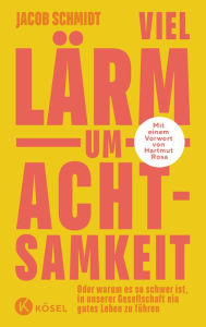 Title: Viel Lärm um Achtsamkeit: Oder warum es so schwer ist, in unserer Gesellschaft ein gutes Leben zu führen. Mit einem Vorwort von Hartmut Rosa, Author: Jacob Schmidt