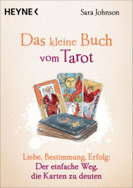 Title: Das kleine Buch vom Tarot: Liebe, Bestimmung, Erfolg: Der einfache Weg, die Karten zu deuten, Author: Sara Johnson