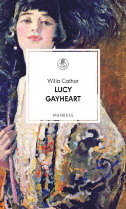 Title: Lucy Gayheart: Roman. Übersetzt von Elisabeth Schnack, mit einem Nachwort von Alexa Hennig von Lange, Author: Willa Cather