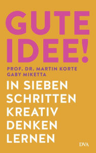 Title: Gute Idee!: In sieben Schritten kreativ denken lernen, Author: Martin Korte