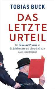 Title: Das letzte Urteil: Ein Holocaust-Prozess im 21. Jahrhundert und die späte Suche nach Gerechtigkeit, Author: Tobias Buck