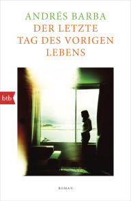 Title: Der letzte Tag des vorigen Lebens: Roman, Author: Andrés Barba