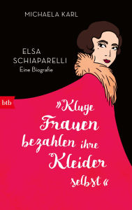 Title: »Kluge Frauen bezahlen ihre Kleider selbst«: Elsa Schiaparelli. Eine Biografie, Author: Michaela Karl