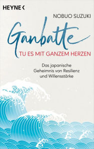 Title: Ganbatte - Tu es mit ganzem Herzen: Das japanische Geheimnis von Resilienz und Willensstärke, Author: Nobuo Suzuki