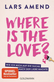 Title: Where is the Love?: Wie ich mich auf die Suche nach der Liebe machte, Author: Lars Amend