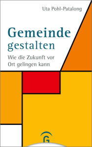Title: Gemeinde gestalten: Wie die Zukunft vor Ort gelingen kann, Author: Uta Pohl-Patalong