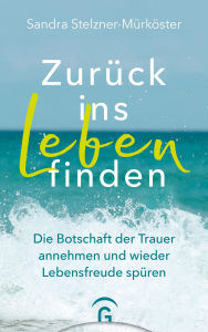 Title: Zurück ins Leben finden: Die Botschaft der Trauer annehmen und wieder Lebensfreude spüren - Mit 11 Gedankenreisen zum Anhören, Author: Sandra Stelzner-Mürköster
