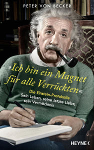 Title: »Ich bin ein Magnet für alle Verrückten«: Die Einstein-Protokolle - Sein Leben, seine letzte Liebe, sein Vermächtnis, Author: Peter von Becker