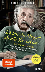 Title: »Ich bin ein Magnet für alle Verrückten«: Die Einstein-Protokolle - Sein Leben, seine letzte Liebe, sein Vermächtnis - SPIEGEL-Bestseller, Author: Peter von Becker