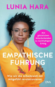 Title: Empathische Führung: Wie wir die Arbeitswelt mit Mitgefühl revolutionieren - Mit glücklichen Mitarbeitenden zu nachhaltigem Erfolg, Author: Lunia Hara