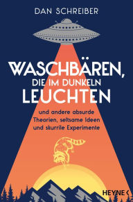 Title: Waschbären, die im Dunkeln leuchten: und andere absurde Theorien, seltsame Ideen und skurrile Experimente, Author: Dan Schreiber