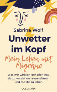 Title: Unwetter im Kopf - Mein Leben mit Migräne: Was mir wirklich geholfen hat, sie zu verstehen, anzunehmen und mit ihr zu leben - Das Buch zum erfolgreichen Migräne-Podcast, Author: Sabrina Wolf