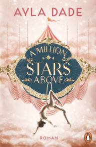 Title: A Million Stars Above: Roman. Die New Adult Starautorin mit ihrer neuen Bestsellerreihe ? circus aesthetic meets enemies to lovers., Author: Ayla Dade