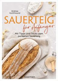 Title: Sauerteig für Anfänger - Mit Tipps und Tricks zum perfekten Brot: Das Buch mit speziell für Einsteiger entwickelten Sauerteig-Rezepten, Author: Andrea Gottfreund