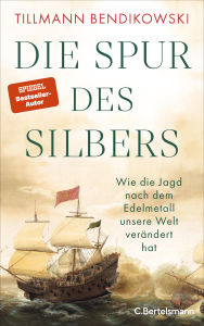 Title: Die Spur des Silbers: Wie die Jagd nach dem Edelmetall unsere Welt verändert hat - Mit zahlreichen Abbildungen, Author: Tillmann Bendikowski