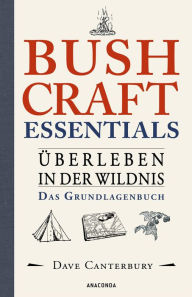 Title: Bushcraft Essentials. Überleben in der Wildnis. Das Grundlagenbuch: Survival kompakt. Sammeln, Jagen, Kochen, Unterstände, Notfälle, Werkzeuge herstellen u.v.m., Author: Dave Canterbury