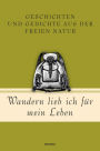 Wandern lieb' ich für mein Leben. Geschichten und Gedichte aus der freien Natur: Ein literarischer Wanderführer