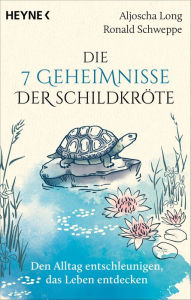 Title: Die 7 Geheimnisse der Schildkröte (vollständig aktualisierte und erweiterte Neuausgabe): Den Alltag entschleunigen, das Leben entdecken, Author: Aljoscha Long